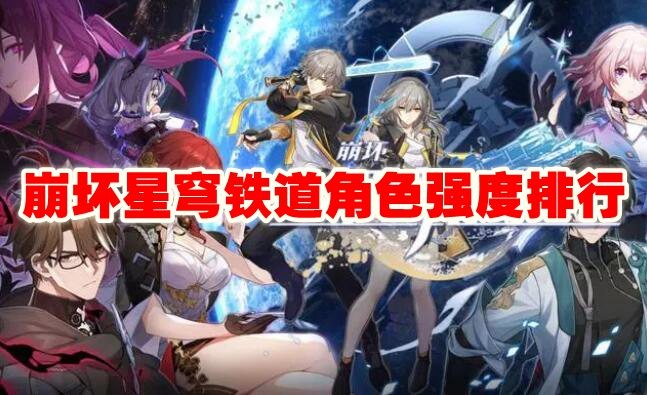 崩坏星穹铁道角色强度排行一览_崩坏星穹铁道哪个角色厉害
